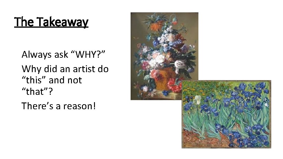 The Takeaway Always ask “WHY? ” Why did an artist do “this” and not
