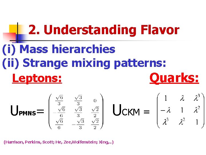 2. Understanding Flavor (i) Mass hierarchies (ii) Strange mixing patterns: Leptons: Quarks: UPMNS= UCKM