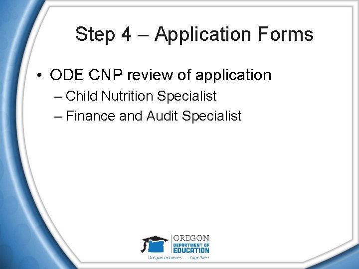 Step 4 – Application Forms • ODE CNP review of application – Child Nutrition