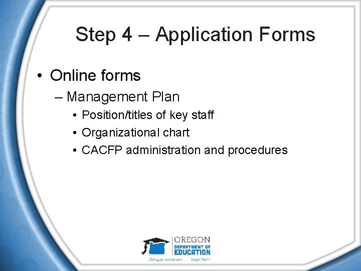 Step 4 – Application Forms • Online forms – Management Plan • Position/titles of