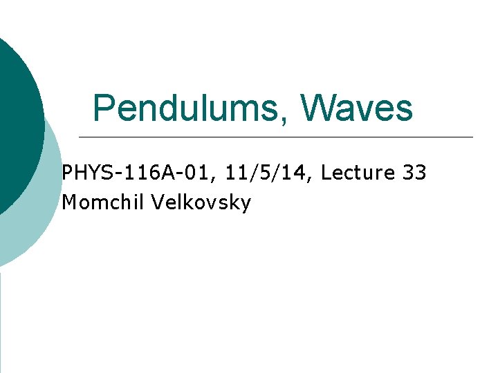 Pendulums, Waves PHYS-116 A-01, 11/5/14, Lecture 33 Momchil Velkovsky 