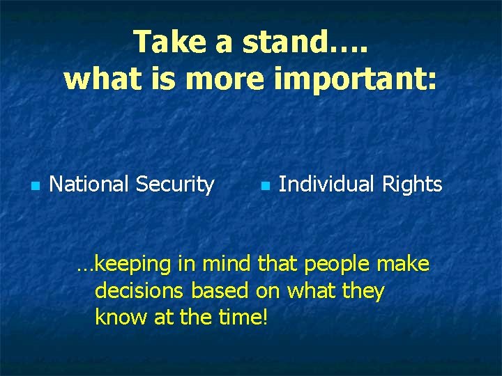 Take a stand…. what is more important: n National Security n Individual Rights …keeping