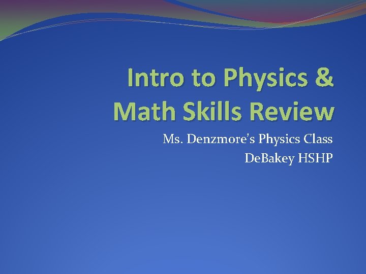 Intro to Physics & Math Skills Review Ms. Denzmore’s Physics Class De. Bakey HSHP