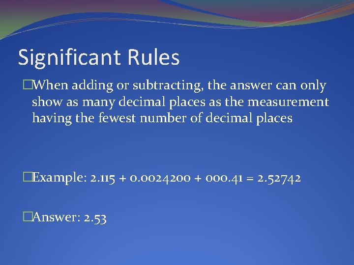 Significant Rules �When adding or subtracting, the answer can only show as many decimal