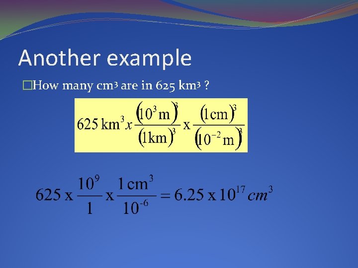 Another example �How many cm 3 are in 625 km 3 ? 