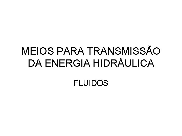 MEIOS PARA TRANSMISSÃO DA ENERGIA HIDRÁULICA FLUIDOS 