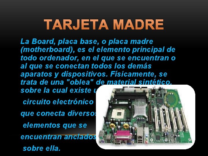 TARJETA MADRE La Board, placa base, o placa madre (motherboard), es el elemento principal