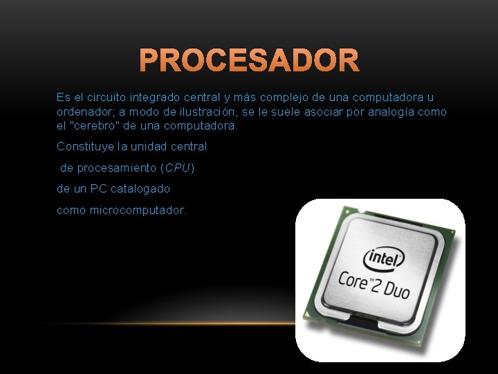 PROCESADOR Es el circuito integrado central y más complejo de una computadora u ordenador;