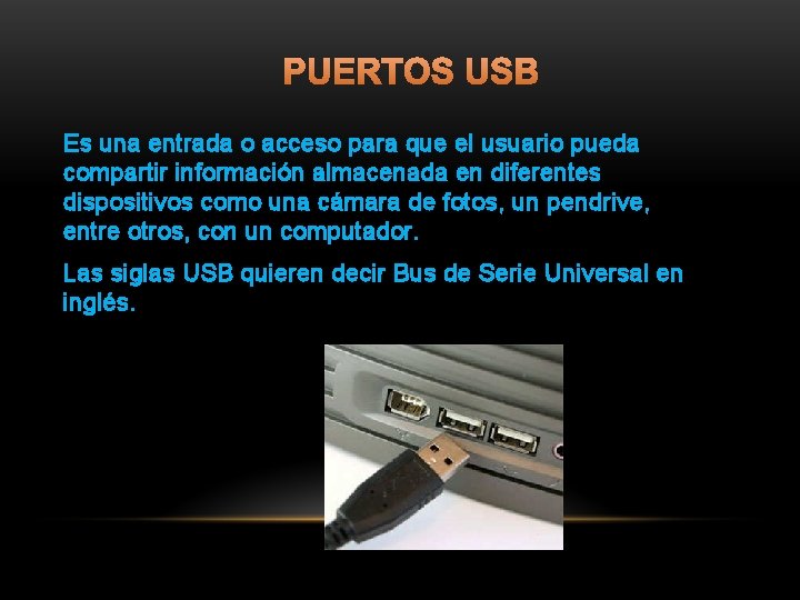 PUERTOS USB Es una entrada o acceso para que el usuario pueda compartir información