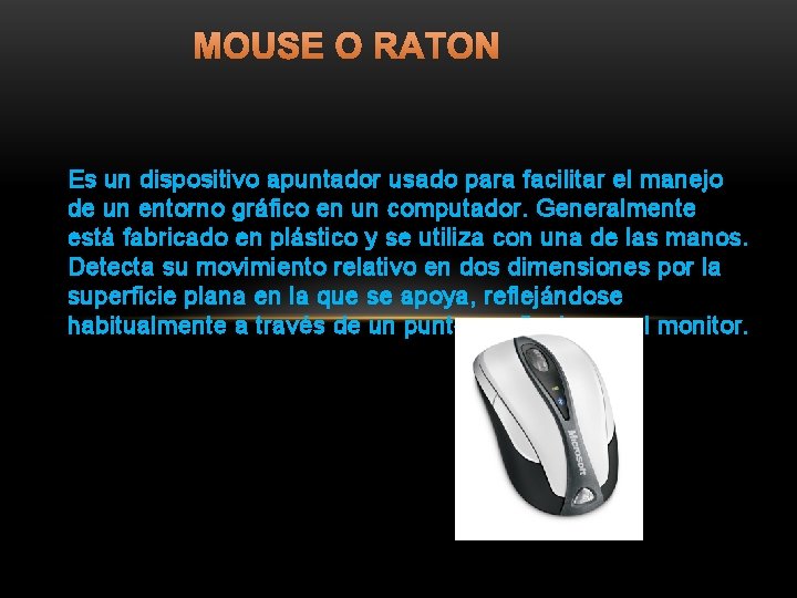 MOUSE O RATON Es un dispositivo apuntador usado para facilitar el manejo de un