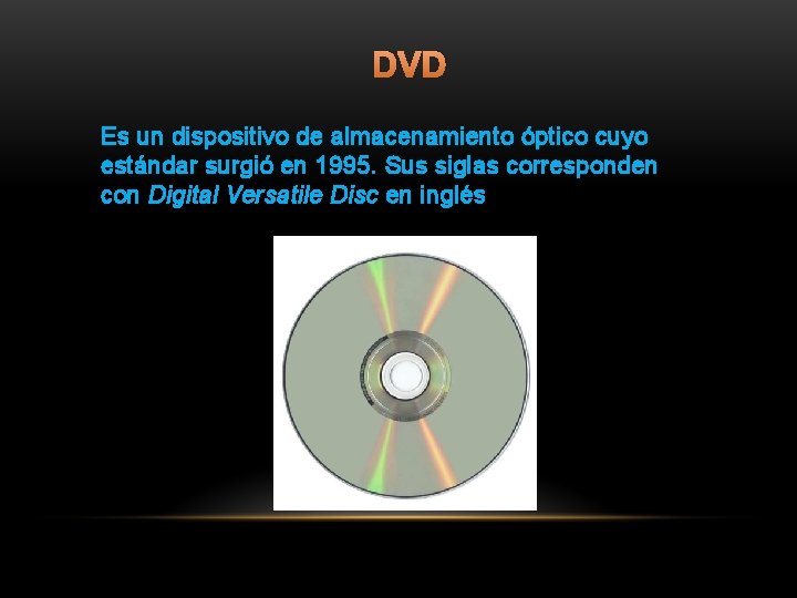 DVD Es un dispositivo de almacenamiento óptico cuyo estándar surgió en 1995. Sus siglas