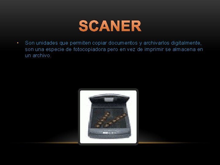 SCANER • Son unidades que permiten copiar documentos y archivarlos digitalmente, son una especie