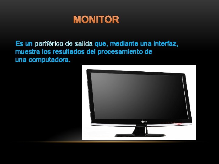 MONITOR Es un periférico de salida que, mediante una interfaz, muestra los resultados del