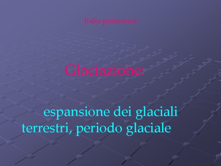 Italia preistorica Glaciazione: espansione dei glaciali terrestri, periodo glaciale 