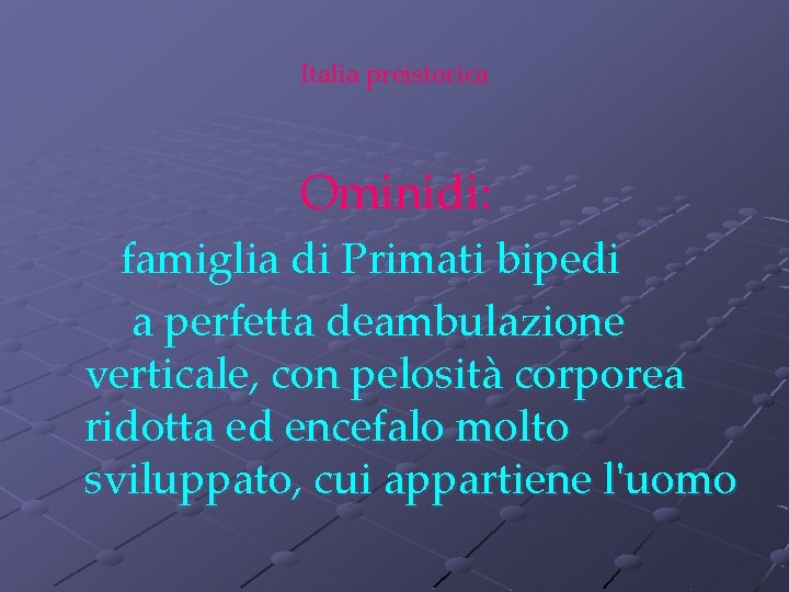 Italia preistorica Ominidi: famiglia di Primati bipedi a perfetta deambulazione verticale, con pelosità corporea