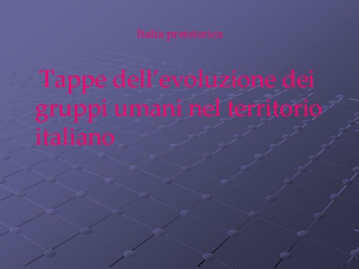 Italia preistorica Tappe dell’evoluzione dei gruppi umani nel territorio italiano 