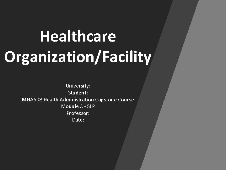 Healthcare Organization/Facility University: Student: MHA 598 Health Administration Capstone Course Module 3 - SLP