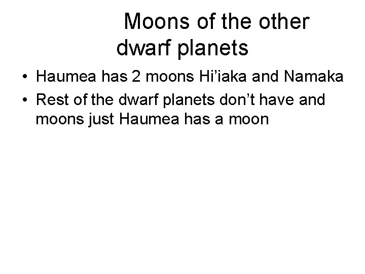 Moons of the other dwarf planets • Haumea has 2 moons Hi’iaka and Namaka