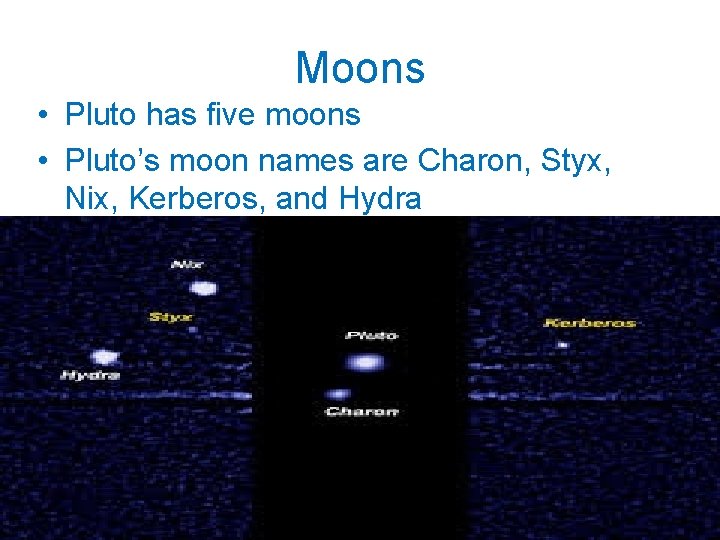 Moons • Pluto has five moons • Pluto’s moon names are Charon, Styx, Nix,