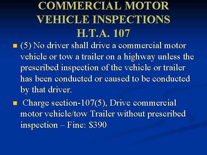 COMMERCIAL MOTOR VEHICLE INSPECTIONS H. T. A. 107 (5) No driver shall drive a