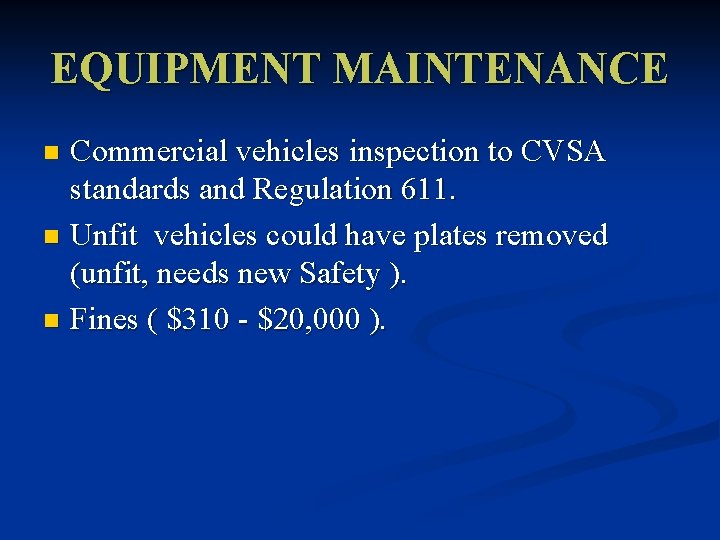 EQUIPMENT MAINTENANCE Commercial vehicles inspection to CVSA standards and Regulation 611. n Unfit vehicles