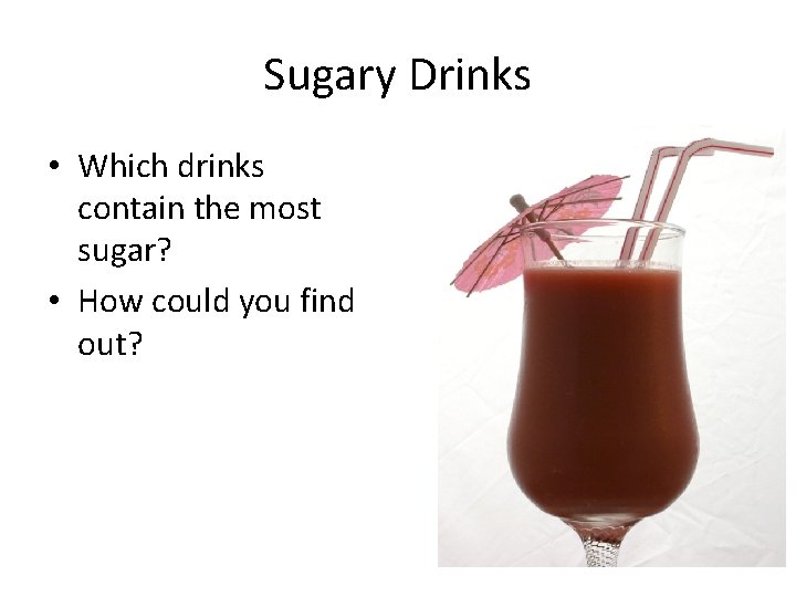 Sugary Drinks • Which drinks contain the most sugar? • How could you find