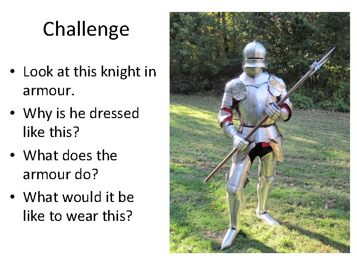 Challenge • Look at this knight in armour. • Why is he dressed like