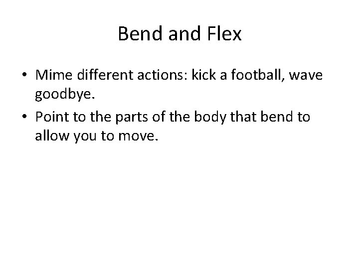 Bend and Flex • Mime different actions: kick a football, wave goodbye. • Point