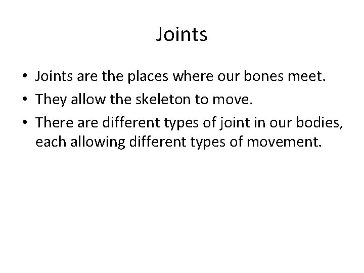 Joints • Joints are the places where our bones meet. • They allow the