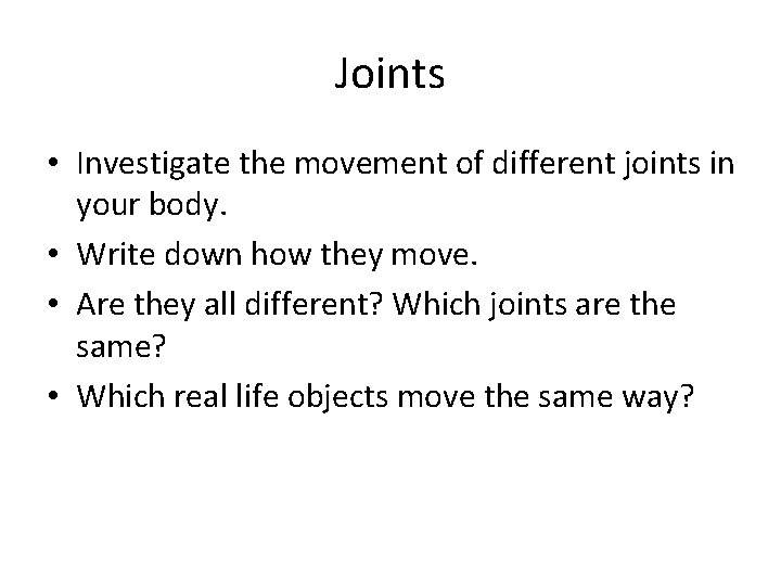Joints • Investigate the movement of different joints in your body. • Write down