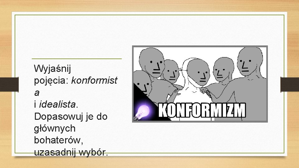 Wyjaśnij pojęcia: konformist a i idealista. Dopasowuj je do głównych bohaterów, uzasadnij wybór. 