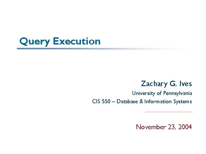 Query Execution Zachary G. Ives University of Pennsylvania CIS 550 – Database & Information