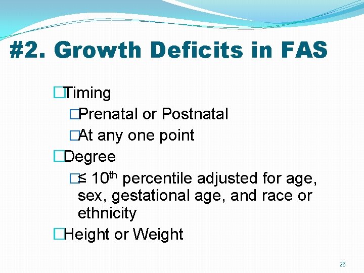 #2. Growth Deficits in FAS �Timing �Prenatal or Postnatal �At any one point �Degree #2. Growth Deficits in FAS �Timing �Prenatal or Postnatal �At any one point �Degree