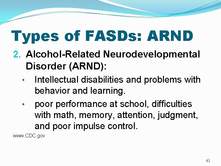 Types of FASDs: ARND 2. Alcohol-Related Neurodevelopmental Disorder (ARND): • Intellectual disabilities and problems Types of FASDs: ARND 2. Alcohol-Related Neurodevelopmental Disorder (ARND): • Intellectual disabilities and problems