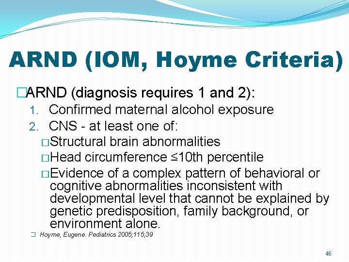 ARND (IOM, Hoyme Criteria) �ARND (diagnosis requires 1 and 2): 1. Confirmed maternal alcohol ARND (IOM, Hoyme Criteria) �ARND (diagnosis requires 1 and 2): 1. Confirmed maternal alcohol