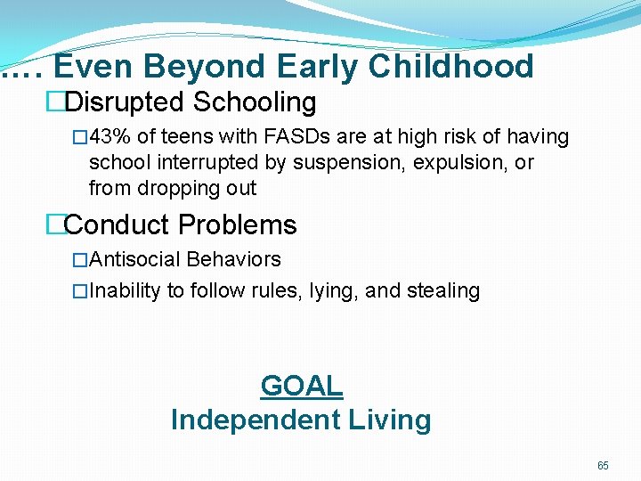 …. Even Beyond Early Childhood �Disrupted Schooling � 43% of teens with FASDs are …. Even Beyond Early Childhood �Disrupted Schooling � 43% of teens with FASDs are