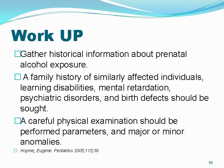 Work UP �Gather historical information about prenatal alcohol exposure. � A family history of Work UP �Gather historical information about prenatal alcohol exposure. � A family history of