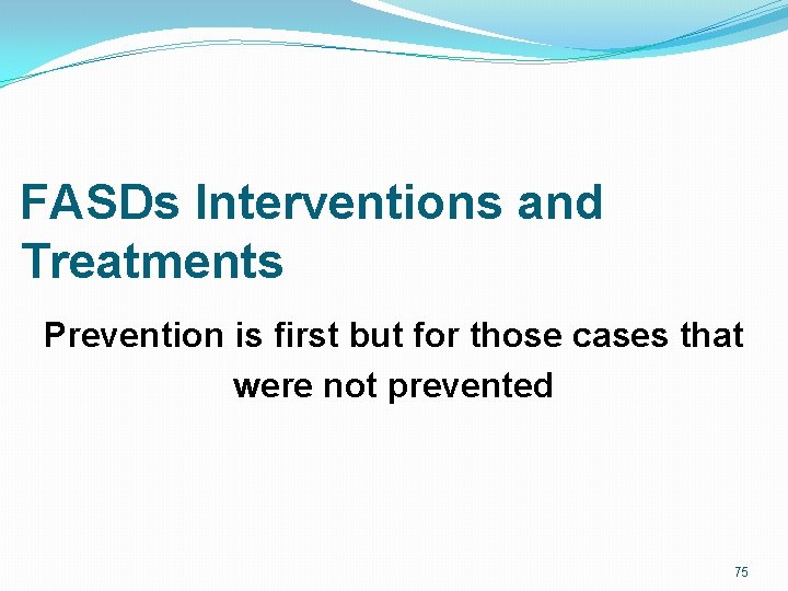 FASDs Interventions and Treatments Prevention is first but for those cases that were not FASDs Interventions and Treatments Prevention is first but for those cases that were not