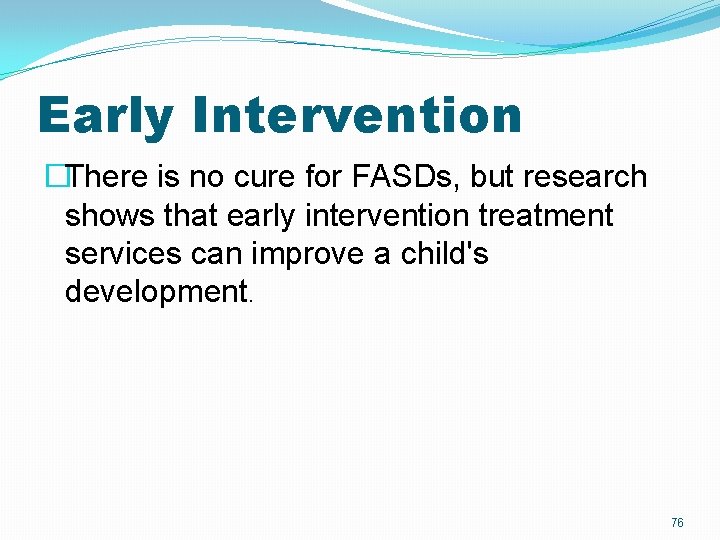 Early Intervention �There is no cure for FASDs, but research shows that early intervention Early Intervention �There is no cure for FASDs, but research shows that early intervention
