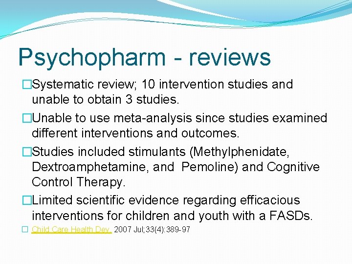 Psychopharm - reviews �Systematic review; 10 intervention studies and unable to obtain 3 studies. Psychopharm - reviews �Systematic review; 10 intervention studies and unable to obtain 3 studies.
