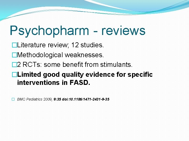 Psychopharm - reviews �Literature review; 12 studies. �Methodological weaknesses. � 2 RCTs: some benefit Psychopharm - reviews �Literature review; 12 studies. �Methodological weaknesses. � 2 RCTs: some benefit