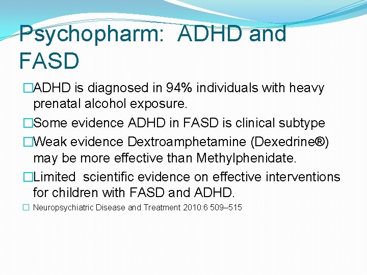 Psychopharm: ADHD and FASD �ADHD is diagnosed in 94% individuals with heavy prenatal alcohol Psychopharm: ADHD and FASD �ADHD is diagnosed in 94% individuals with heavy prenatal alcohol