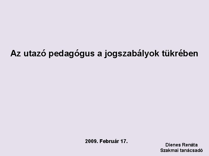 Az utazó pedagógus a jogszabályok tükrében 2009. Február 17. Dienes Renáta Szakmai tanácsadó 