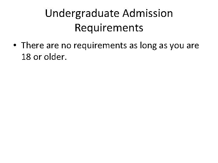 Undergraduate Admission Requirements • There are no requirements as long as you are 18