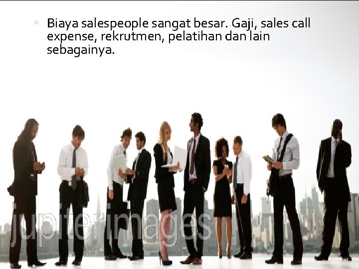  Biaya salespeople sangat besar. Gaji, sales call expense, rekrutmen, pelatihan dan lain sebagainya.