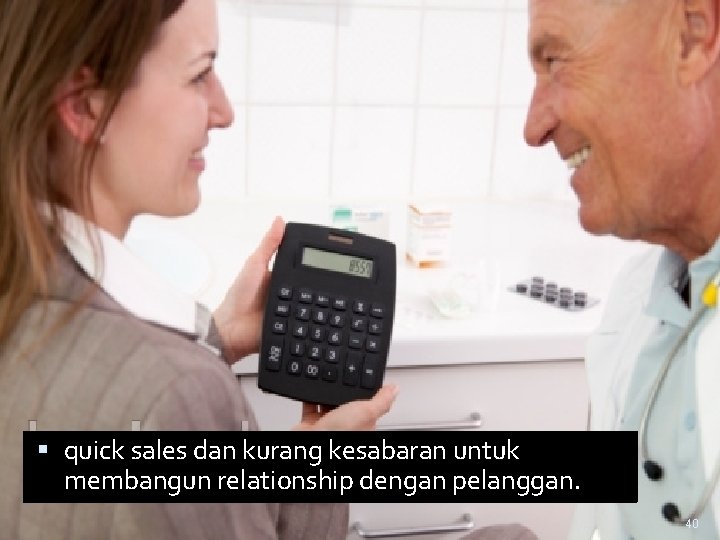  quick sales dan kurang kesabaran untuk membangun relationship dengan pelanggan. 40 