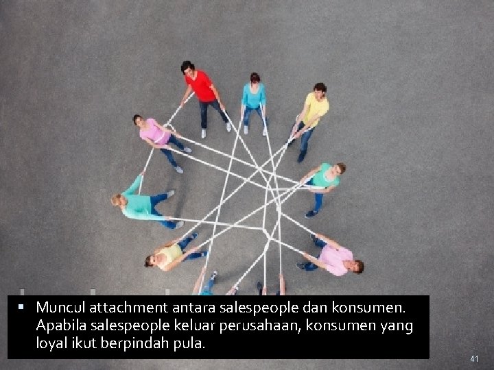  Muncul attachment antara salespeople dan konsumen. Apabila salespeople keluar perusahaan, konsumen yang loyal