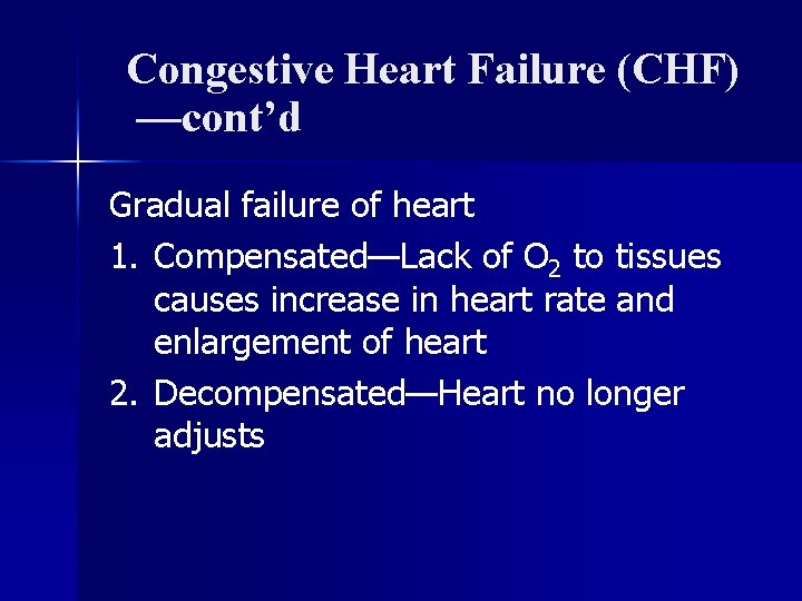 Congestive Heart Failure (CHF) —cont’d Gradual failure of heart 1. Compensated—Lack of O 2