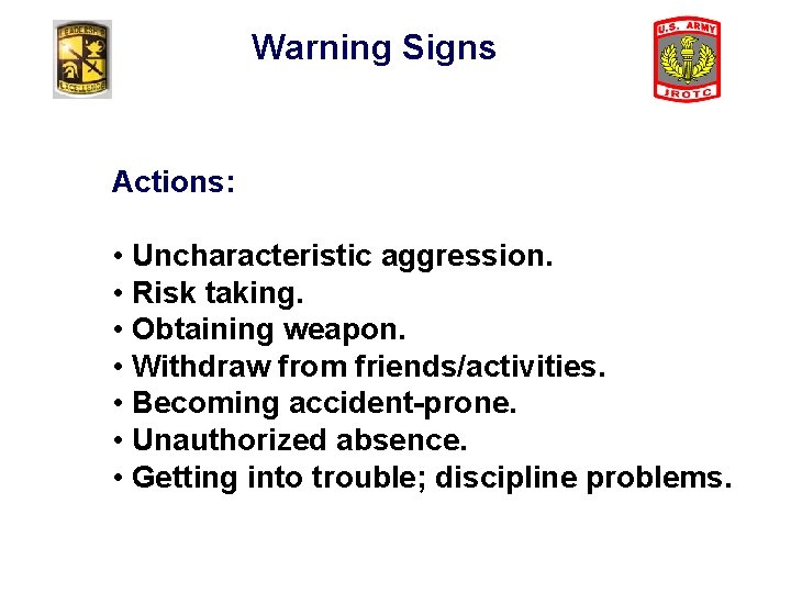 Warning Signs Actions: • Uncharacteristic aggression. • Risk taking. • Obtaining weapon. • Withdraw