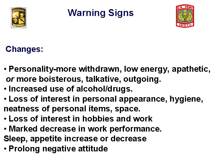 Warning Signs Changes: • Personality-more withdrawn, low energy, apathetic, or more boisterous, talkative, outgoing.